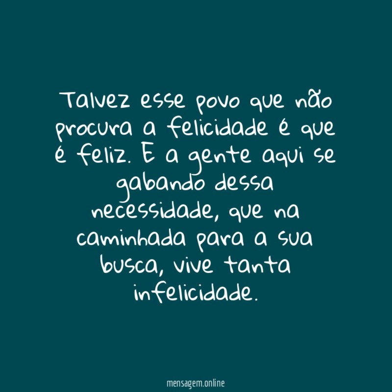 Talvez esse povo que não procura a felicidade é que é feliz