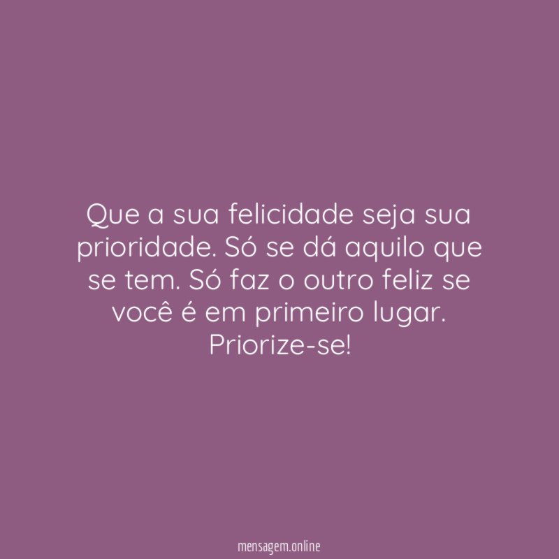 Que a sua felicidade seja sua prioridade