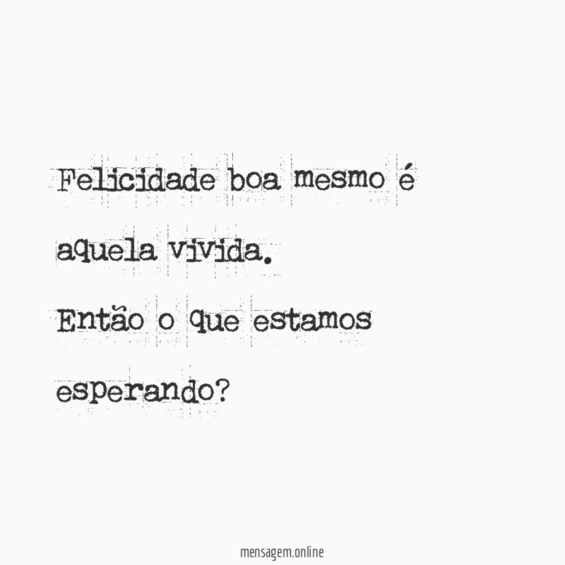 Felicidade boa mesmo é aquela vivida