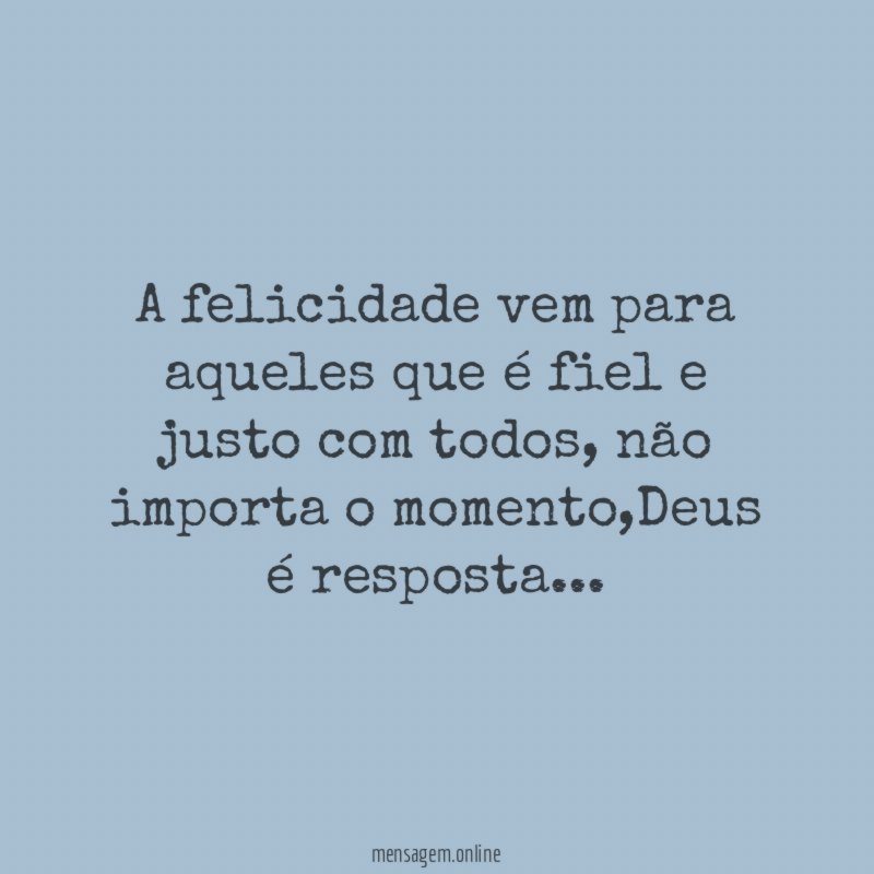 A felicidade vem para aqueles que é fiel e justo com todos