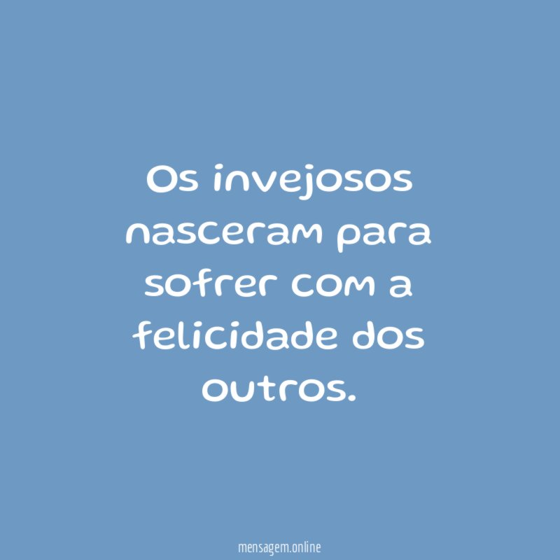Os invejosos nasceram para sofrer com a felicidade dos outros