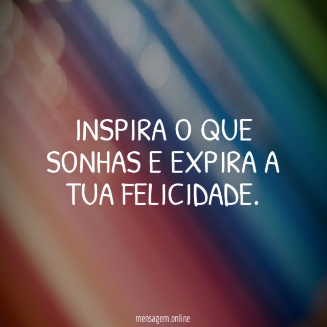 Inspira o que sonhas e expira a tua felicidade