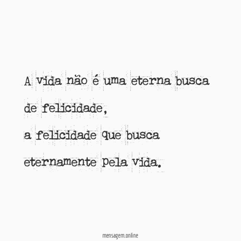 A vida não é uma eterna busca de felicidade