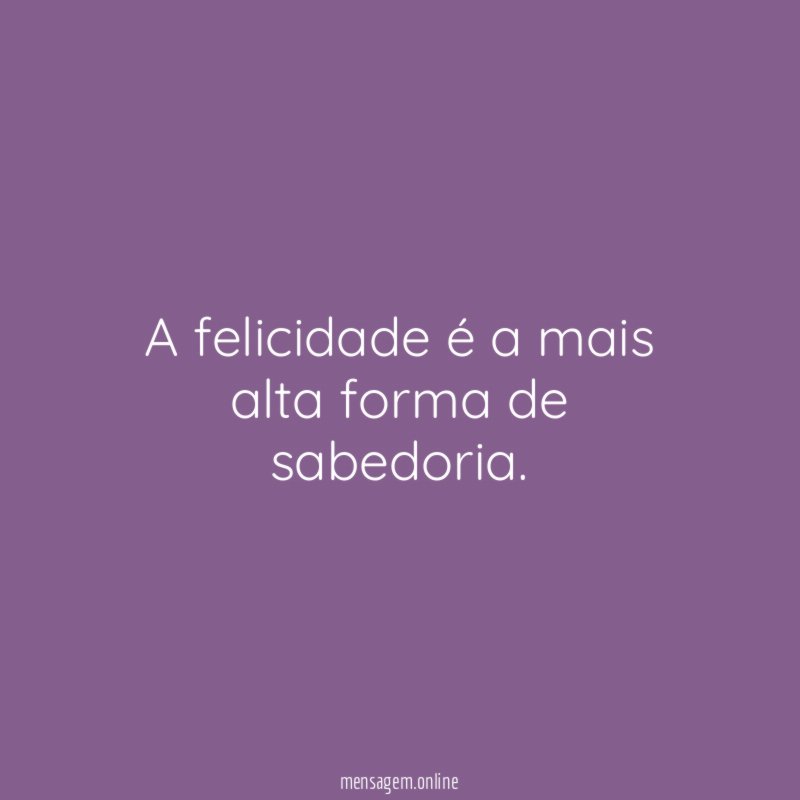 A felicidade é a mais alta forma de sabedoria