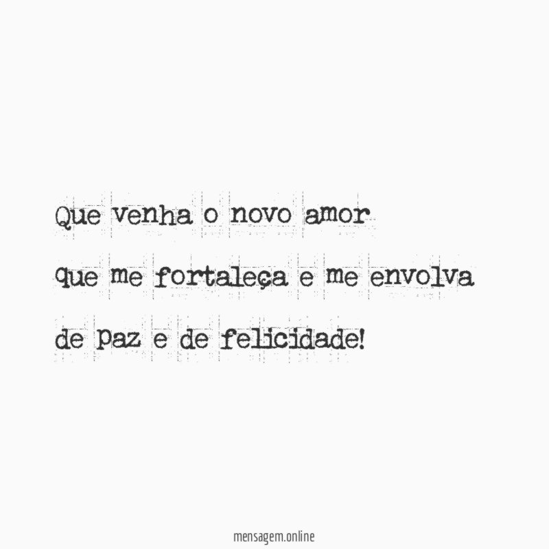 Que venha o novo amor que me fortaleça