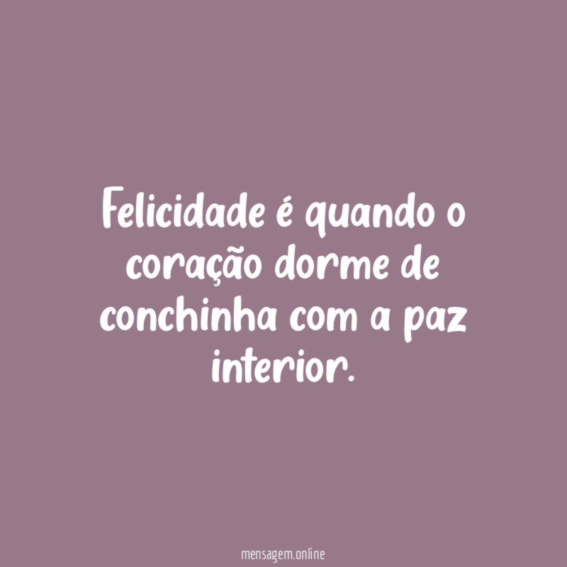 Felicidade é quando o coração dorme de conchinha com a paz interior