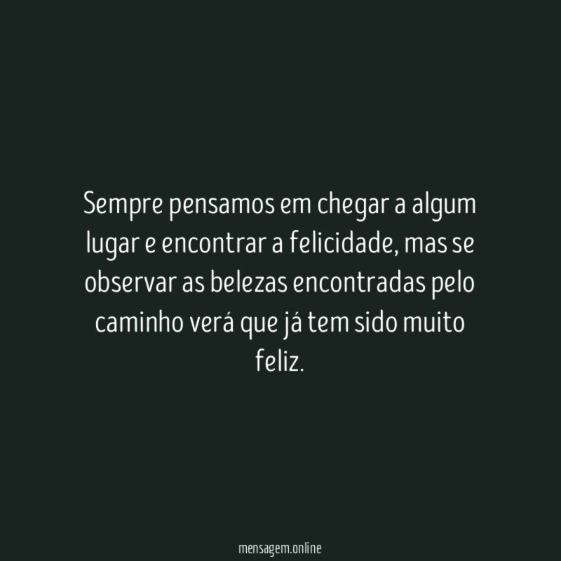 Sempre pensamos em chegar a algum lugar e encontrar a felicidade