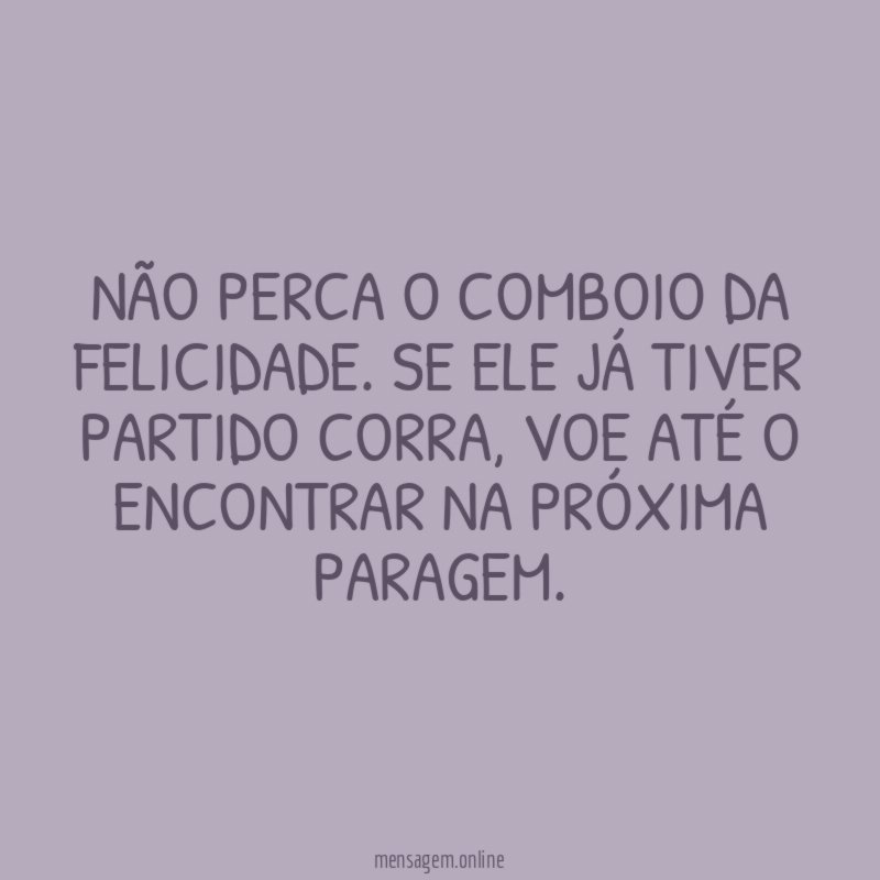 NÃO PERCA O COMBOIO DA FELICIDADE
