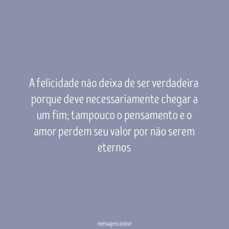 A felicidade não deixa de ser verdadeira porque
