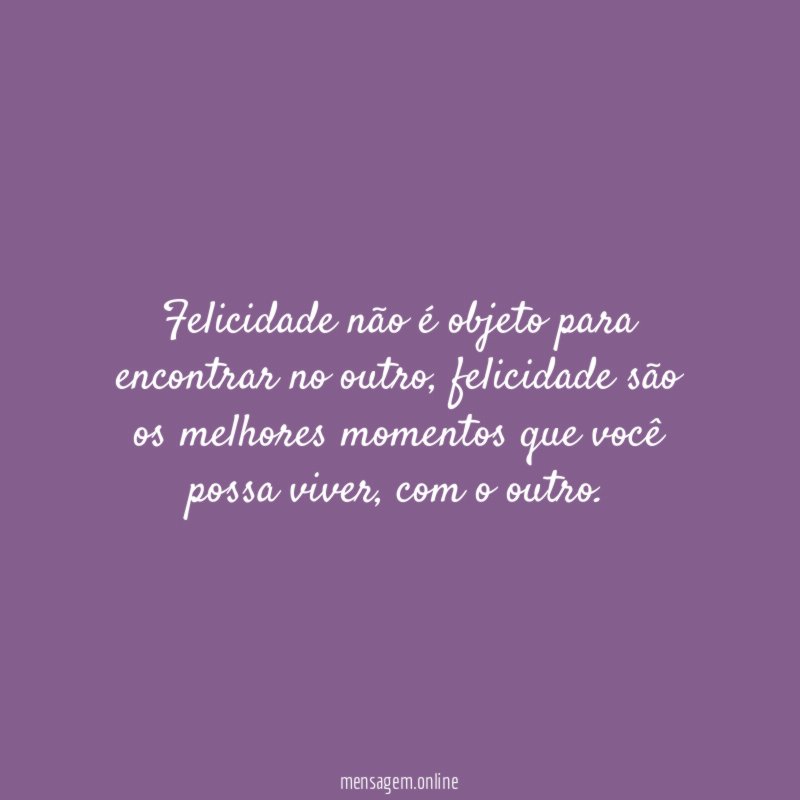 Felicidade não é objeto para encontrar no outro