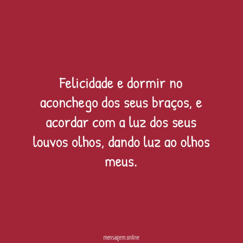 Felicidade e dormir no aconchego dos seus braços