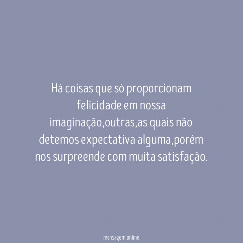 Há coisas que só proporcionam felicidade em nossa imaginação