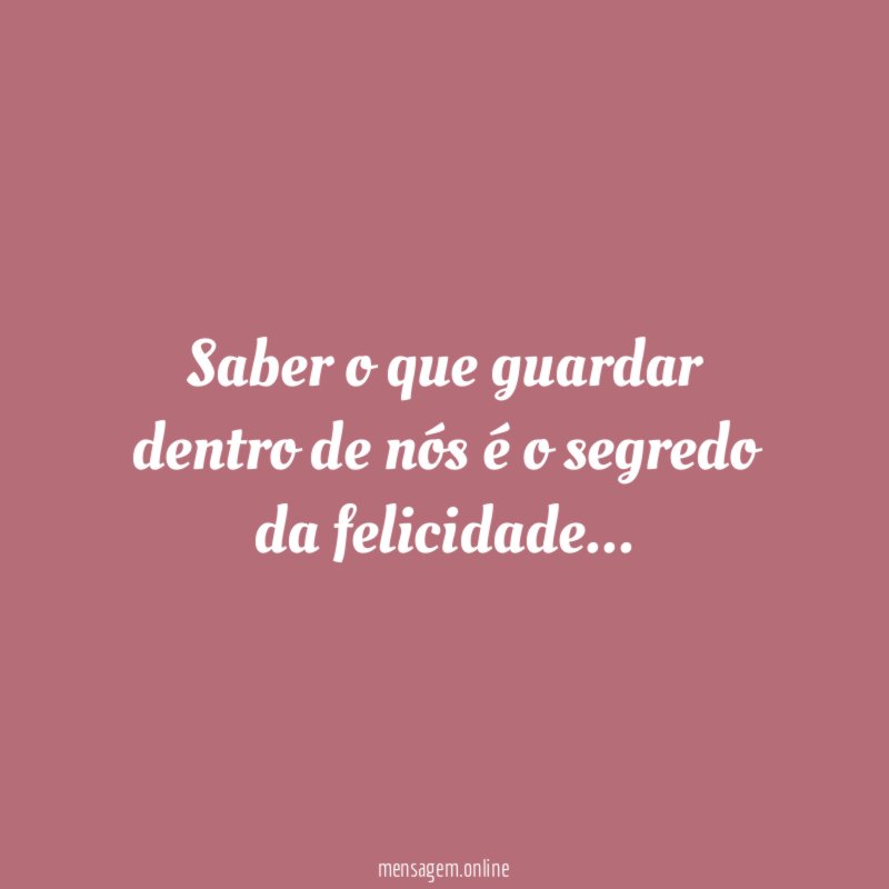 Saber o que guardar dentro de nós é o segredo da felicidade