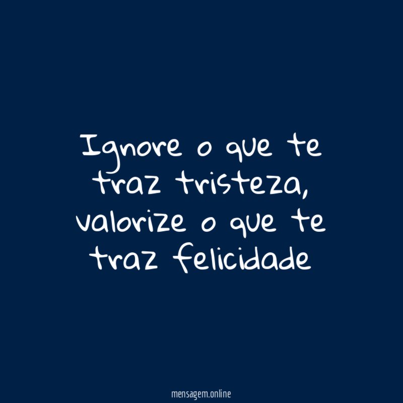 Ignore o que te traz tristeza