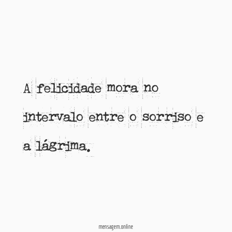 A felicidade mora no intervalo entre o sorriso e a lágrima