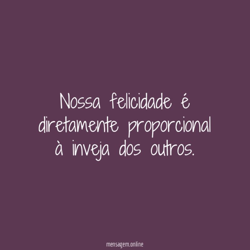 Nossa felicidade é diretamente proporcional à inveja dos outros