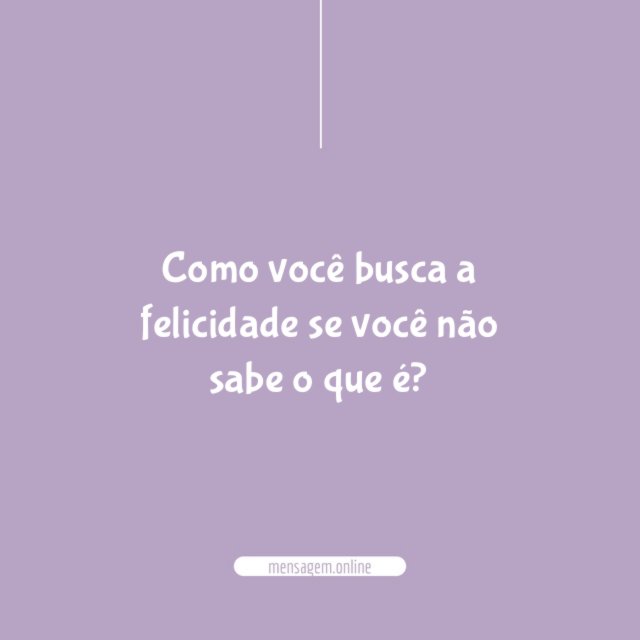 Como você busca a felicidade se você não sabe o que é