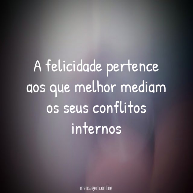 A felicidade pertence aos que melhor mediam os seus conflitos internos