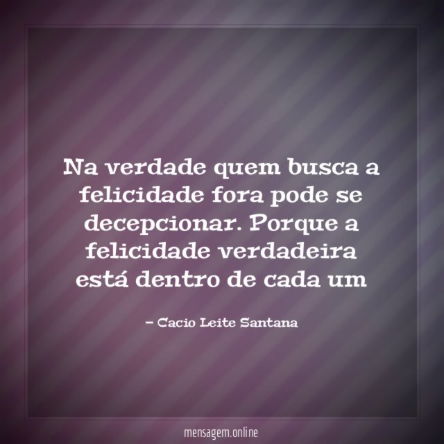 Na verdade quem busca a felicidade fora pode se decepcionar