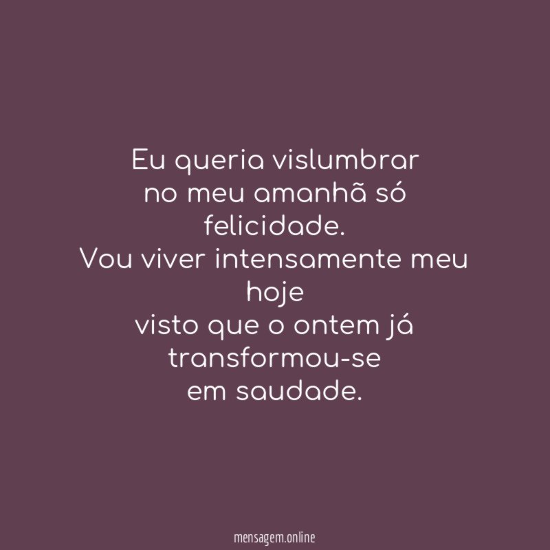 Eu queria vislumbrar no meu amanhã só felicidade