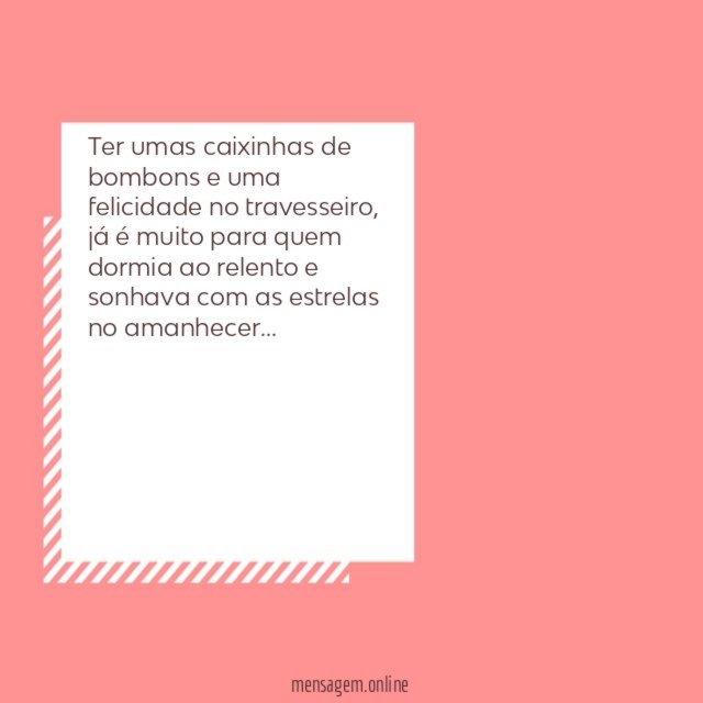Ter umas caixinhas de bombons e uma felicidade no travesseiro