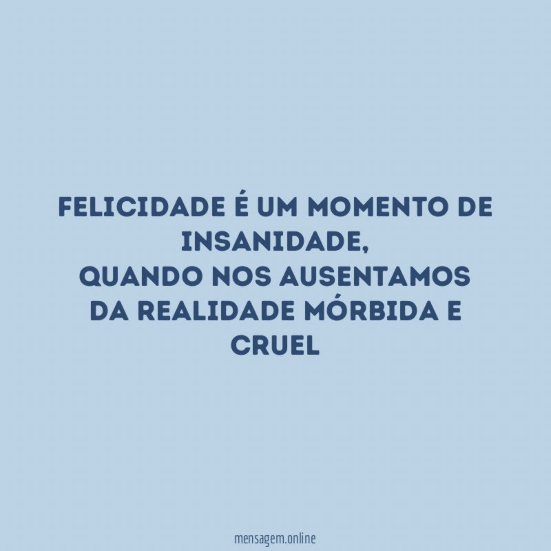Felicidade é um momento de insanidade
