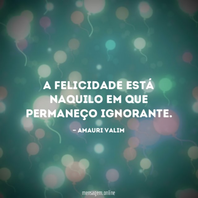A felicidade está naquilo em que permaneço ignorante