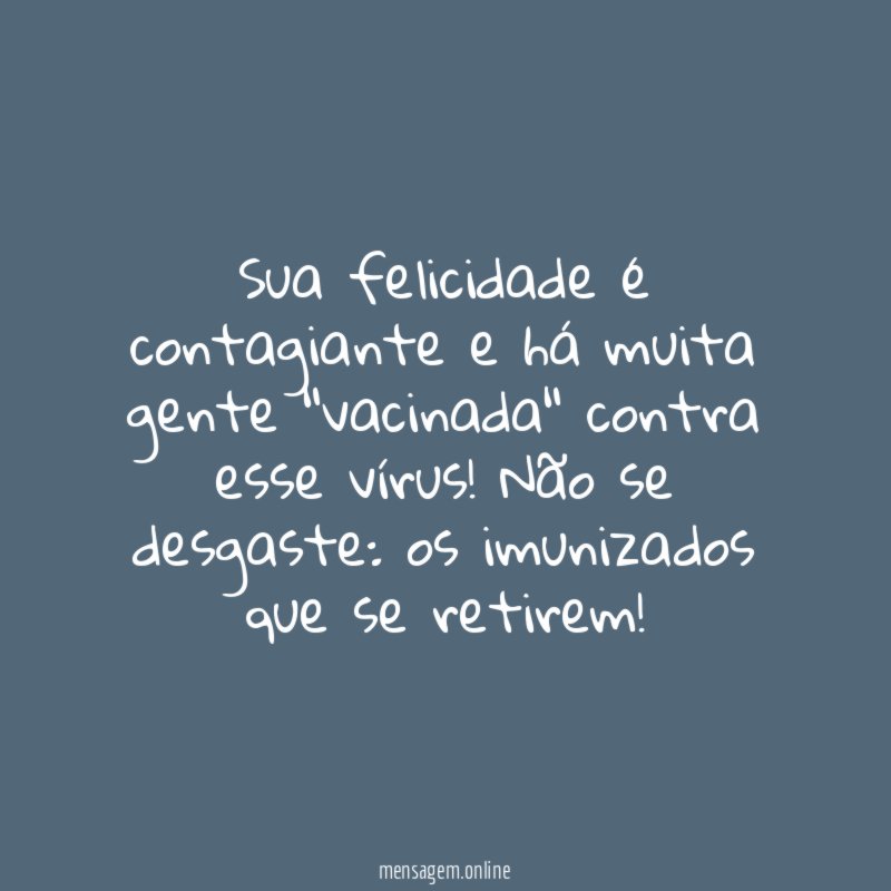 Sua felicidade é contagiante e há muita gente "vacinada" contra esse vírus
