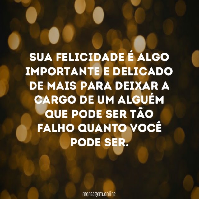 Sua felicidade é algo importante e delicado de