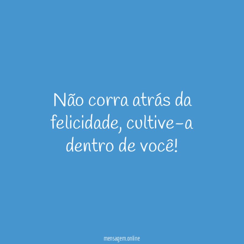 Não corra atrás da felicidade