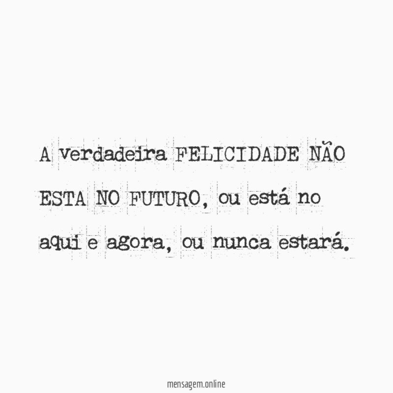 A verdadeira FELICIDADE NÃO ESTA NO FUTURO