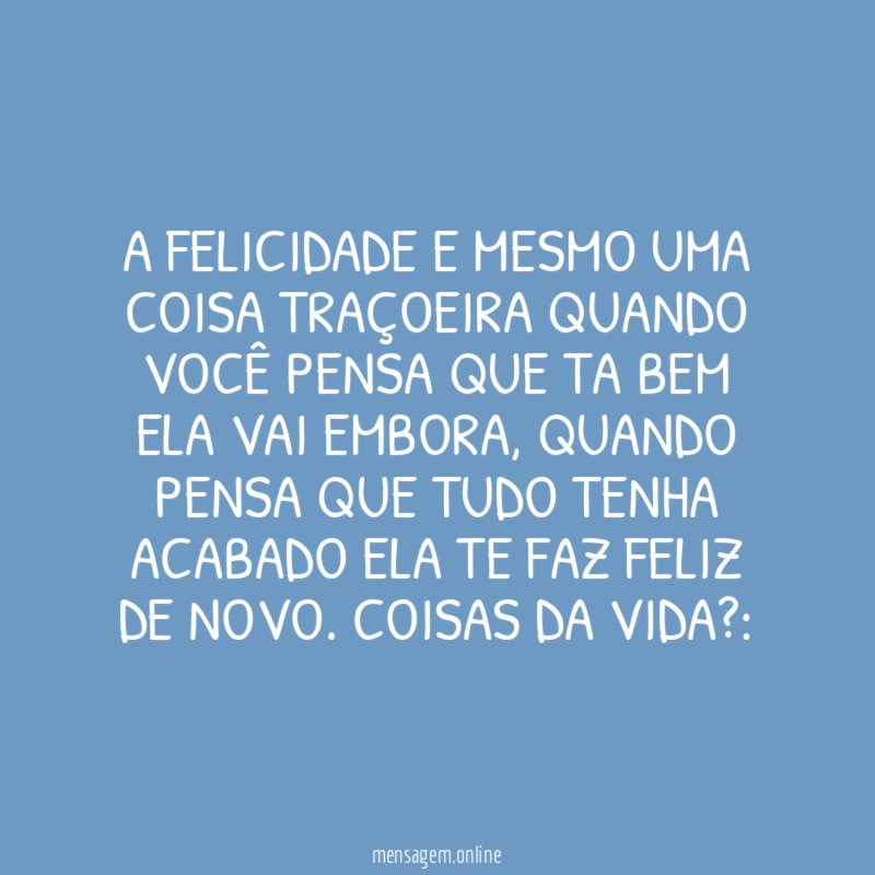 A FELICIDADE E MESMO UMA COISA TRAÇOEIRA QUANDO