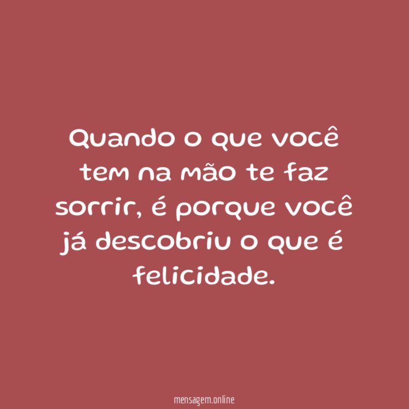 Quando o que você tem na mão te faz sorrir