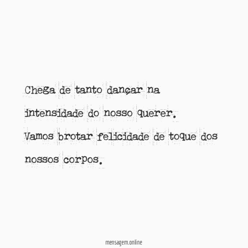 Chega de tanto dançar na intensidade do nosso querer