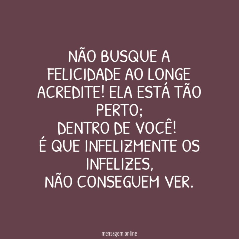 Não busque a felicidade ao longe Acredite