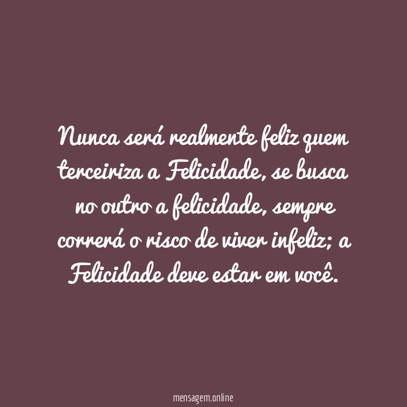 Nunca será realmente feliz quem terceiriza a Felicidade