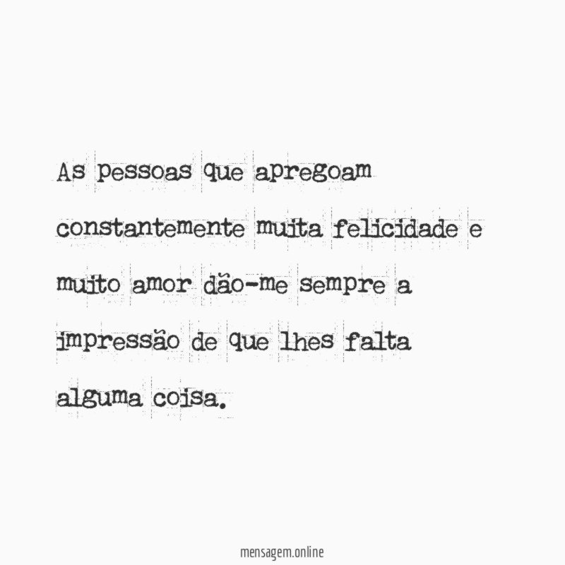 As pessoas que apregoam constantemente muita felicidade