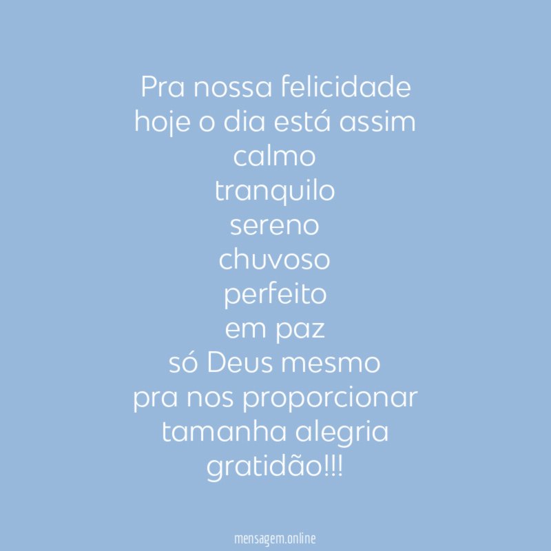 pra nossa felicidade hoje o dia está assim calmo tranquilo sereno chuvoso perfeito em paz só