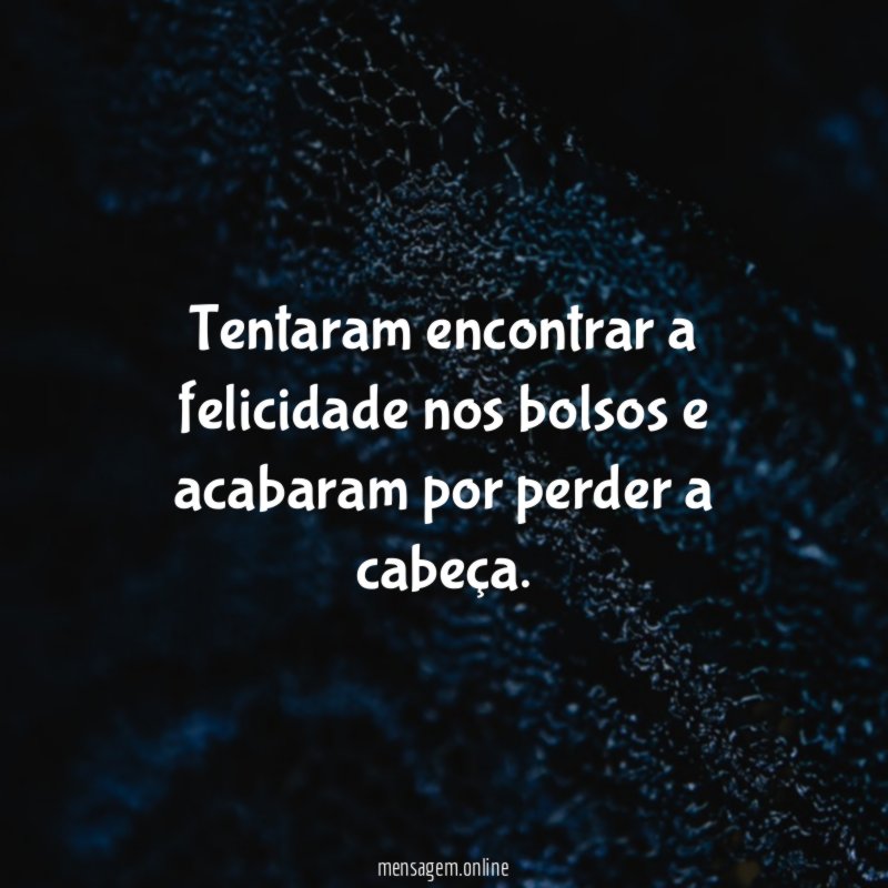 Tentaram encontrar a felicidade nos bolsos e acabaram