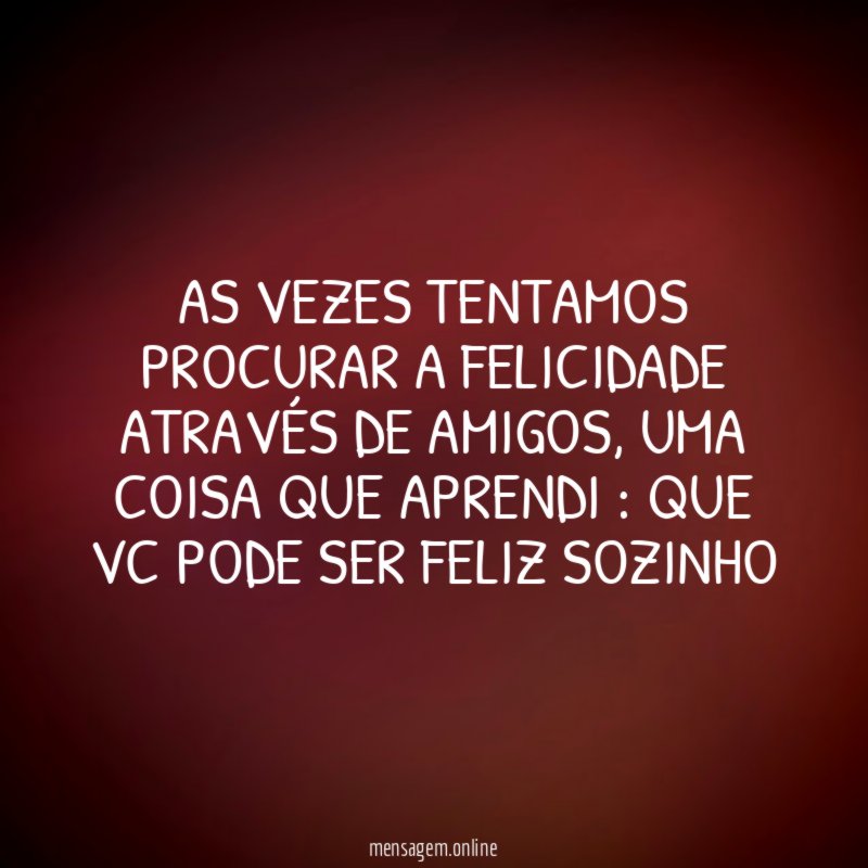 As Vezes Tentamos Procurar A felicidade Através De Amigos