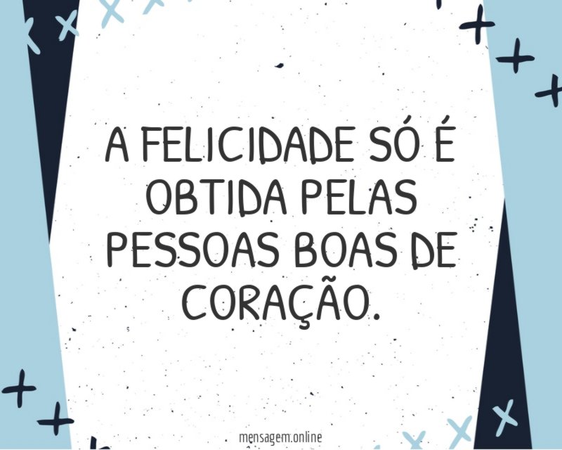 A felicidade só é obtida pelas pessoas boas de coração