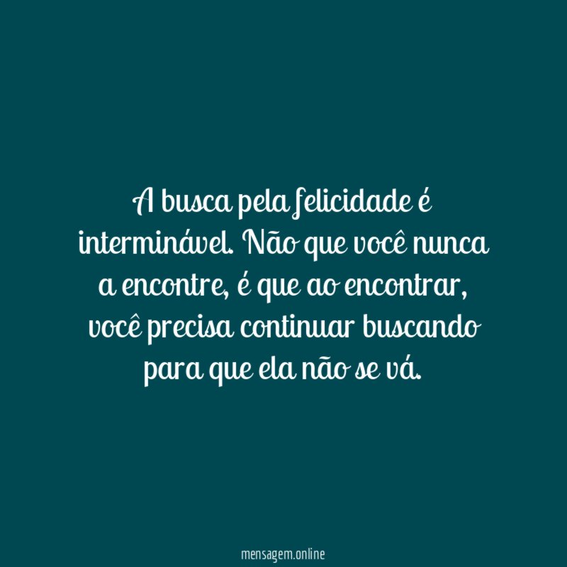 A busca pela felicidade é interminável