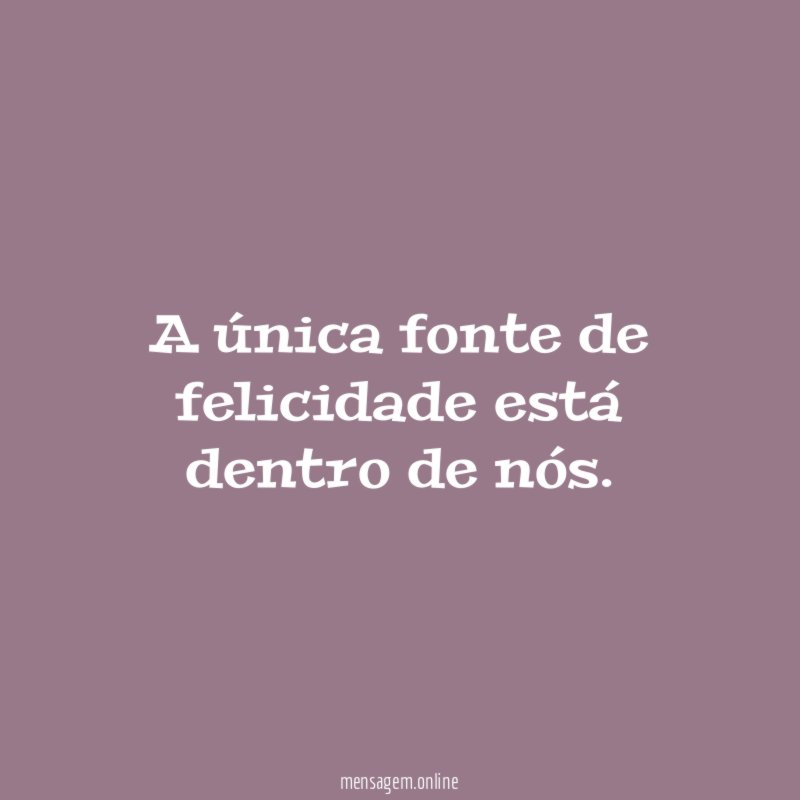 A única fonte de felicidade está dentro de nós