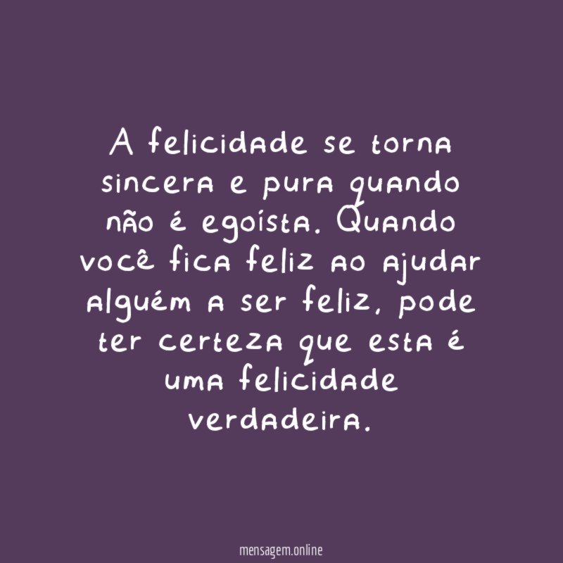 A felicidade se torna sincera e pura quando não é egoísta