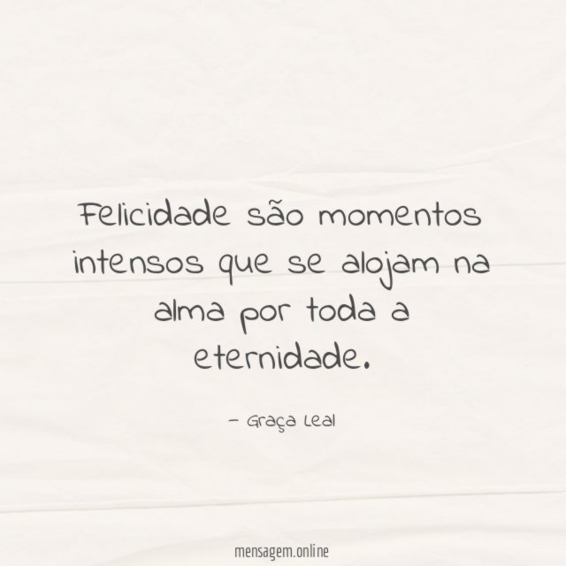 Felicidade são momentos intensos que se alojam na