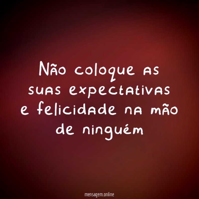 Não coloque as suas expectativas e felicidade na