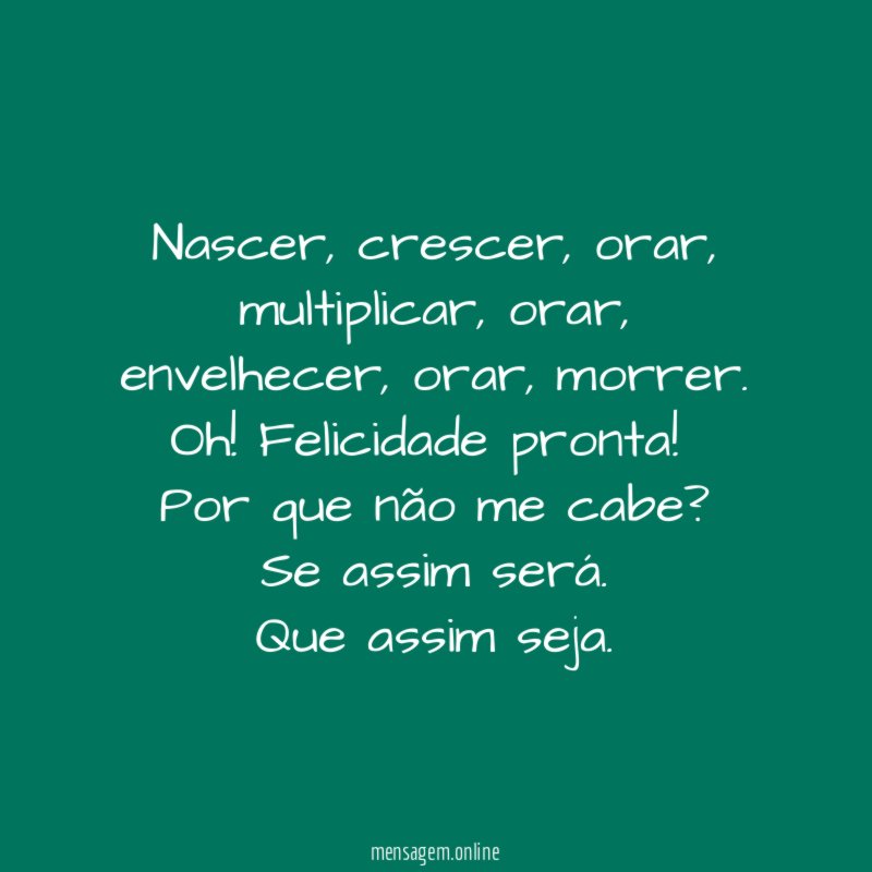 Nascer, crescer, orar, multiplicar, orar, envelhecer, orar, morrer.