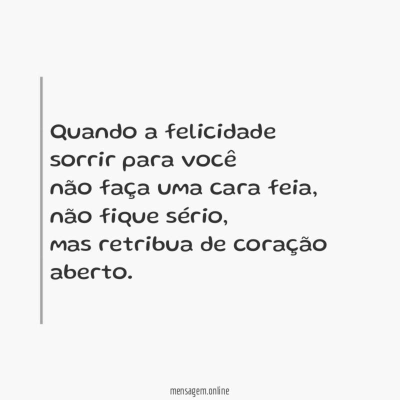 Quando a felicidade sorrir para você não faça uma