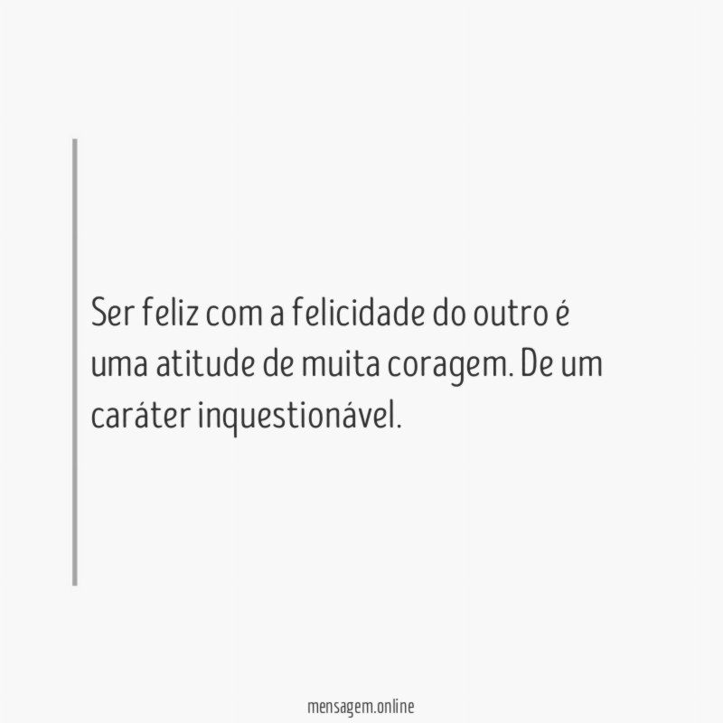 Ser feliz com a felicidade do outro é uma atitude de muita coragem