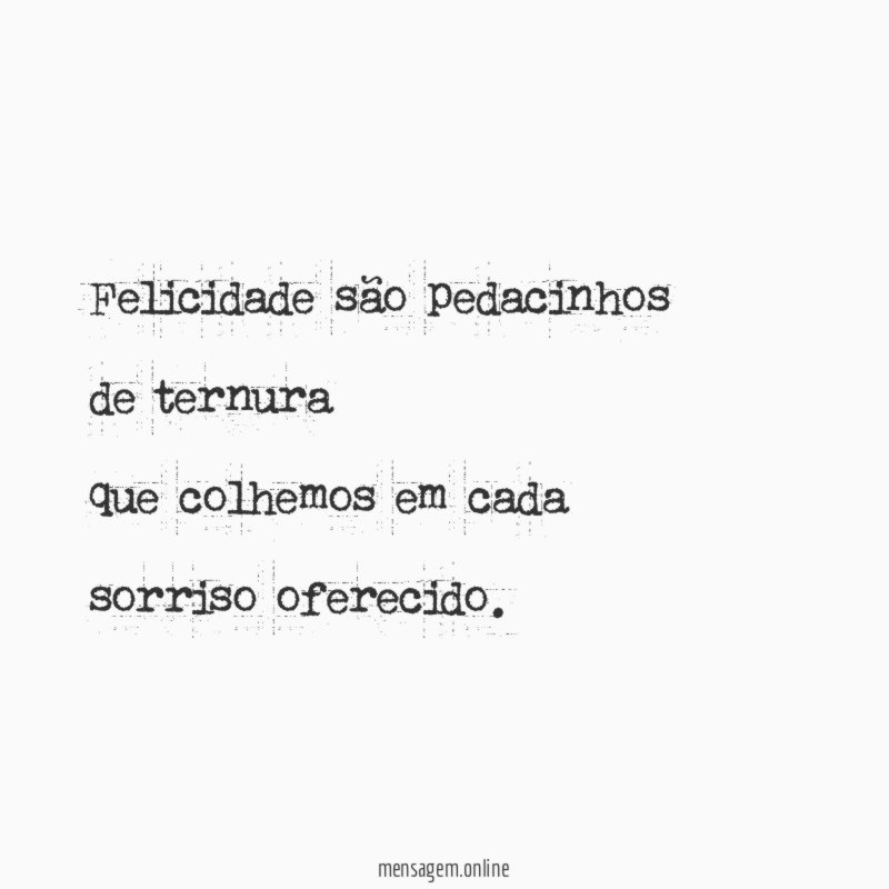 Felicidade são pedacinhos de ternura que colhemos em cada sorriso oferecido